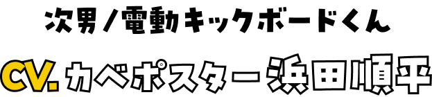 次男/電動キックボードくん CV.カベポスター浜田順平